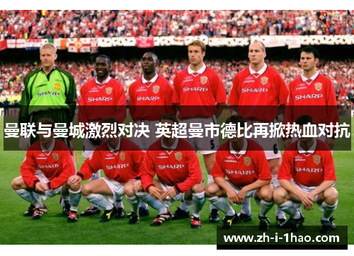 曼联与曼城激烈对决 英超曼市德比再掀热血对抗