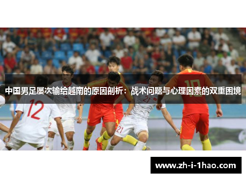 中国男足屡次输给越南的原因剖析：战术问题与心理因素的双重困境