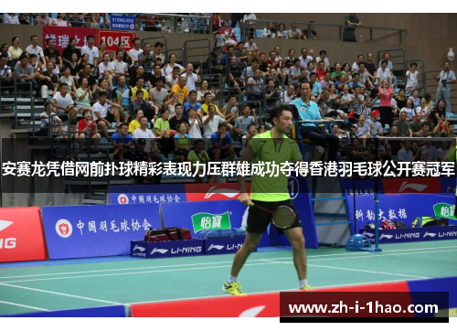 安赛龙凭借网前扑球精彩表现力压群雄成功夺得香港羽毛球公开赛冠军