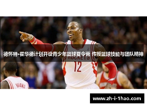 德怀特·霍华德计划开设青少年篮球夏令营 传授篮球技能与团队精神 德怀特·霍华德计划开设青少年篮球夏令营 传授篮球技能与团队精神