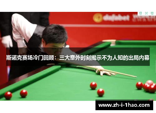 斯诺克赛场冷门回顾:三大意外时刻揭示不为人知的出局内幕 斯诺克赛场冷门回顾:三大意外时刻揭示不为人知的出局内幕