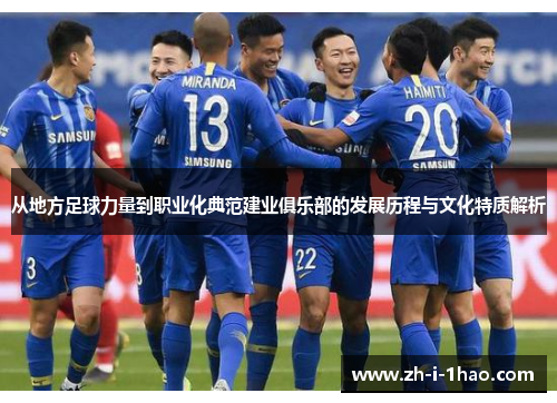 从地方足球力量到职业化典范建业俱乐部的发展历程与文化特质解析