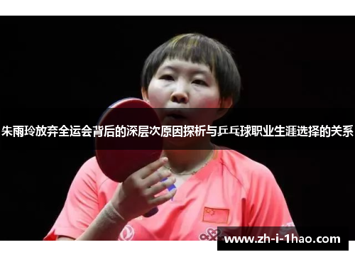 朱雨玲放弃全运会背后的深层次原因探析与乒乓球职业生涯选择的关系 朱雨玲放弃全运会背后的深层次原因探析与乒乓球职业生涯选择的关系