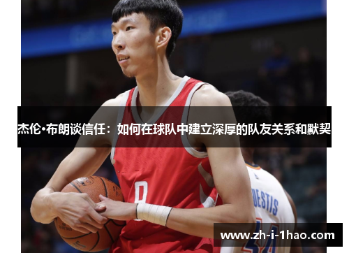 杰伦·布朗谈信任:如何在球队中建立深厚的队友关系和默契 杰伦·布朗谈信任:如何在球队中建立深厚的队友关系和默契