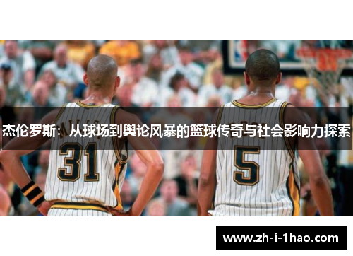 杰伦罗斯:从球场到舆论风暴的篮球传奇与社会影响力探索 杰伦罗斯:从球场到舆论风暴的篮球传奇与社会影响力探索