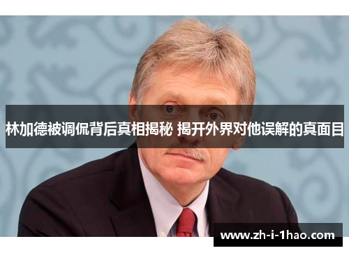 林加德被调侃背后真相揭秘 揭开外界对他误解的真面目