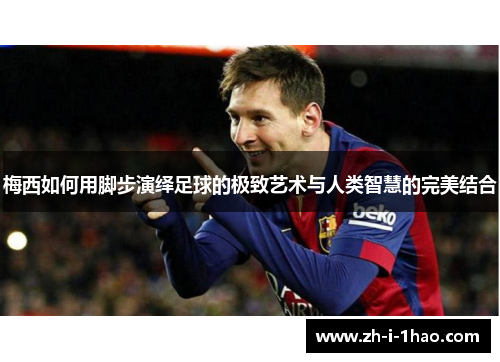 梅西如何用脚步演绎足球的极致艺术与人类智慧的完美结合