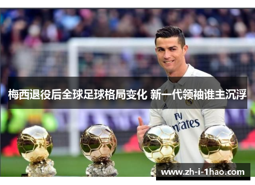 梅西退役后全球足球格局变化 新一代领袖谁主沉浮