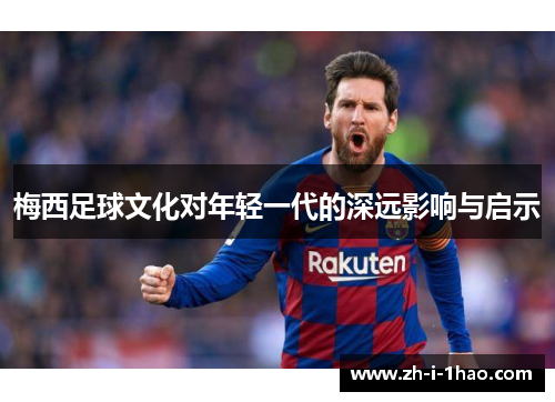 梅西足球文化对年轻一代的深远影响与启示