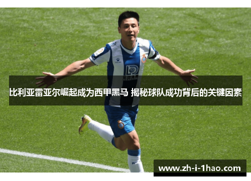 比利亚雷亚尔崛起成为西甲黑马 揭秘球队成功背后的关键因素