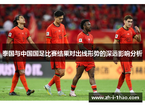 泰国与中国国足比赛结果对出线形势的深远影响分析 泰国与中国国足比赛结果对出线形势的深远影响分析