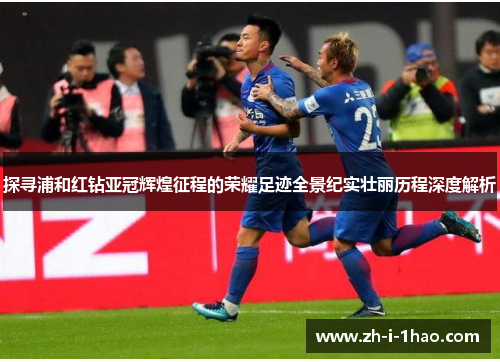 探寻浦和红钻亚冠辉煌征程的荣耀足迹全景纪实壮丽历程深度解析