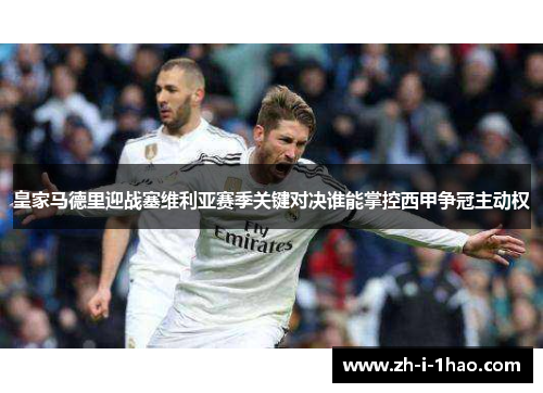皇家马德里迎战塞维利亚赛季关键对决谁能掌控西甲争冠主动权