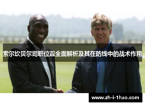 索尔坎贝尔司职位置全面解析及其在防线中的战术作用 索尔坎贝尔司职位置全面解析及其在防线中的战术作用