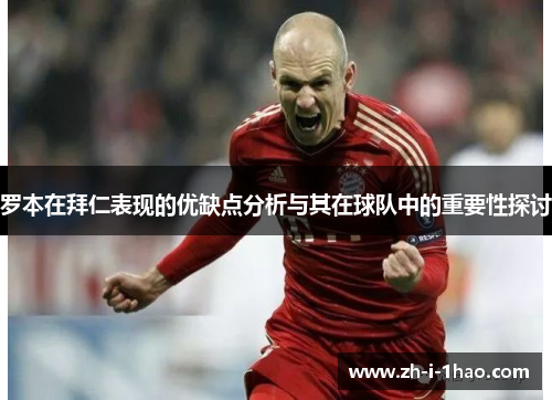 罗本在拜仁表现的优缺点分析与其在球队中的重要性探讨 罗本在拜仁表现的优缺点分析与其在球队中的重要性探讨