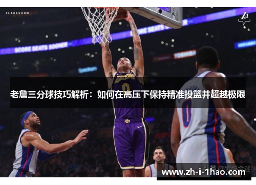 老詹三分球技巧解析:如何在高压下保持精准投篮并超越极限 老詹三分球技巧解析:如何在高压下保持精准投篮并超越极限