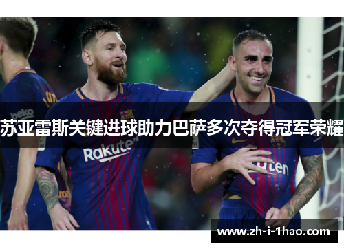 苏亚雷斯关键进球助力巴萨多次夺得冠军荣耀