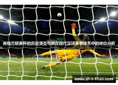 英格兰联赛杯的历史演变与其在现代足球赛事体系中的地位分析 英格兰联赛杯的历史演变与其在现代足球赛事体系中的地位分析