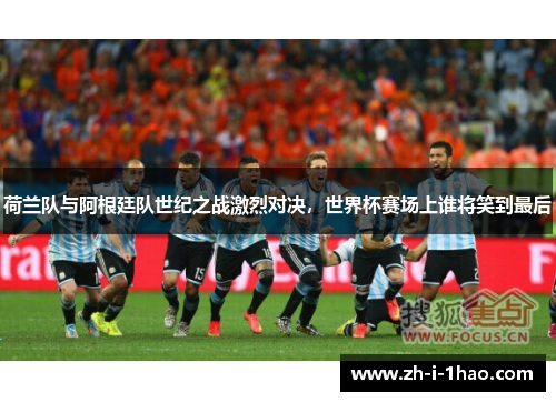 荷兰队与阿根廷队世纪之战激烈对决，世界杯赛场上谁将笑到最后