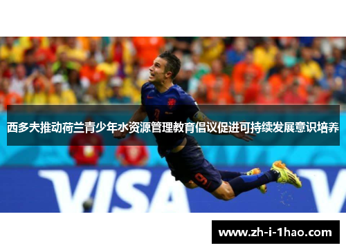 西多夫推动荷兰青少年水资源管理教育倡议促进可持续发展意识培养 西多夫推动荷兰青少年水资源管理教育倡议促进可持续发展意识培养