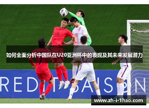 如何全面分析中国队在U20亚洲杯中的表现及其未来发展潜力 如何全面分析中国队在U20亚洲杯中的表现及其未来发展潜力