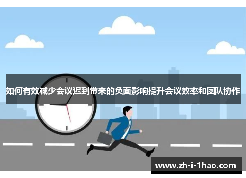 如何有效减少会议迟到带来的负面影响提升会议效率和团队协作 如何有效减少会议迟到带来的负面影响提升会议效率和团队协作