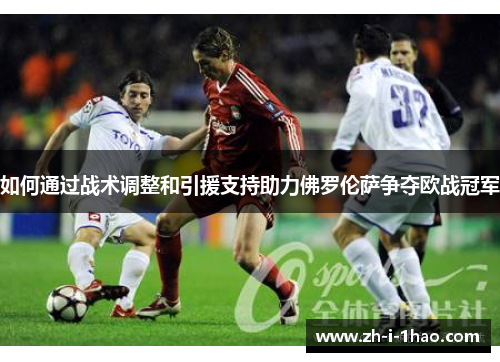如何通过战术调整和引援支持助力佛罗伦萨争夺欧战冠军 如何通过战术调整和引援支持助力佛罗伦萨争夺欧战冠军