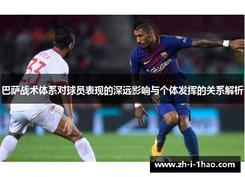 巴萨战术体系对球员表现的深远影响与个体发挥的关系解析
