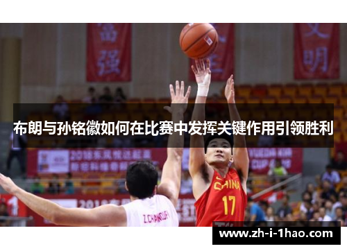 布朗与孙铭徽如何在比赛中发挥关键作用引领胜利 布朗与孙铭徽如何在比赛中发挥关键作用引领胜利