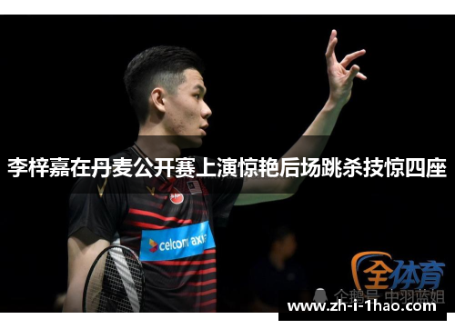 李梓嘉在丹麦公开赛上演惊艳后场跳杀技惊四座