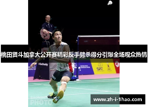 桃田贤斗加拿大公开赛精彩反手劈杀得分引爆全场观众热情