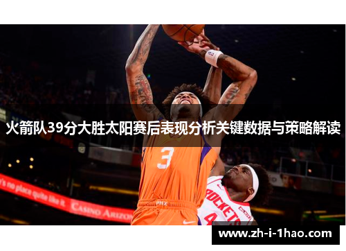 火箭队39分大胜太阳赛后表现分析关键数据与策略解读