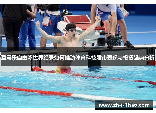 潘展乐自由泳世界纪录如何推动体育科技股市表现与投资趋势分析