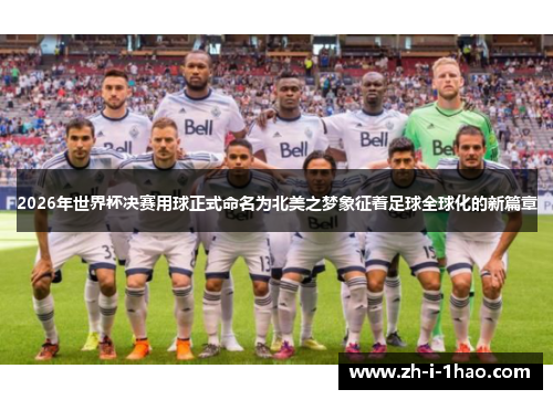 2026年世界杯决赛用球正式命名为北美之梦象征着足球全球化的新篇章