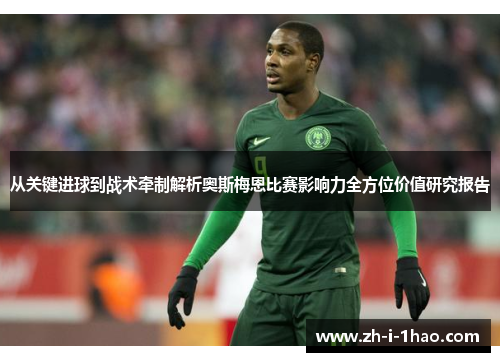 从关键进球到战术牵制解析奥斯梅恩比赛影响力全方位价值研究报告