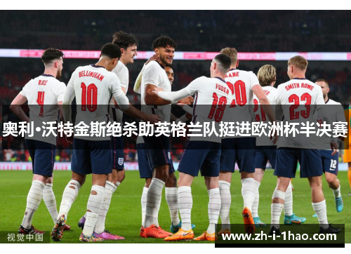奥利·沃特金斯绝杀助英格兰队挺进欧洲杯半决赛