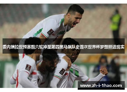 委内瑞拉世预赛前六轮冲至第四黑马飙队史首次世界杯梦想照进现实