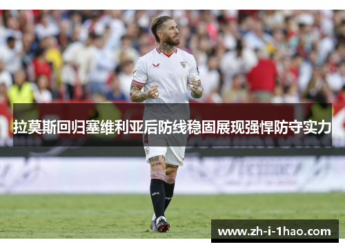 拉莫斯回归塞维利亚后防线稳固展现强悍防守实力 拉莫斯回归塞维利亚后防线稳固展现强悍防守实力