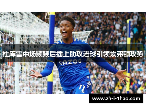 杜库雷中场频频后插上助攻进球引领埃弗顿攻势