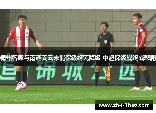 梅州客家与南通支云未能保级终究降级 中超保级战终成悲剧