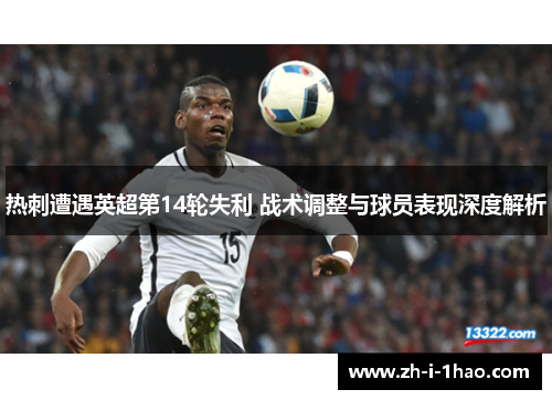 热刺遭遇英超第14轮失利 战术调整与球员表现深度解析 热刺遭遇英超第14轮失利 战术调整与球员表现深度解析