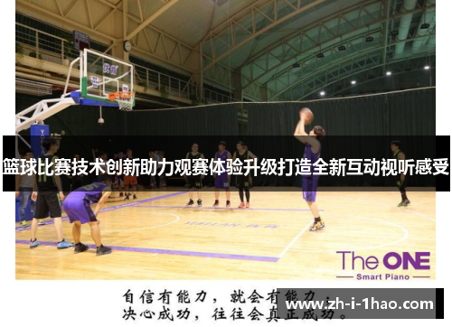 篮球比赛技术创新助力观赛体验升级打造全新互动视听感受