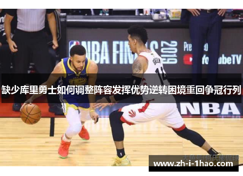 缺少库里勇士如何调整阵容发挥优势逆转困境重回争冠行列