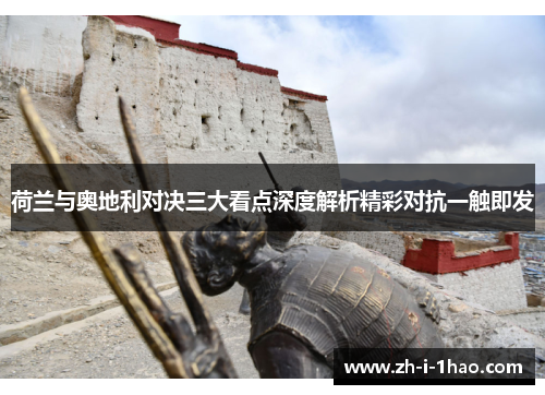 荷兰与奥地利对决三大看点深度解析精彩对抗一触即发 荷兰与奥地利对决三大看点深度解析精彩对抗一触即发