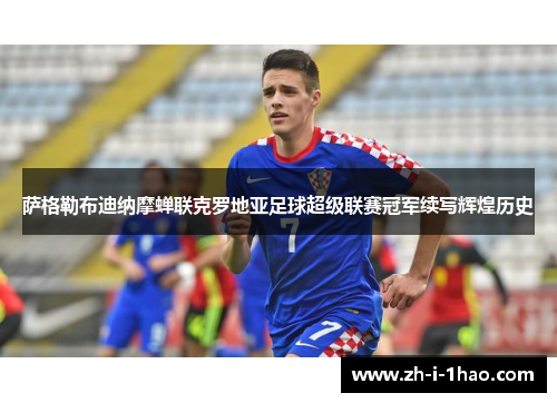 萨格勒布迪纳摩蝉联克罗地亚足球超级联赛冠军续写辉煌历史 萨格勒布迪纳摩蝉联克罗地亚足球超级联赛冠军续写辉煌历史