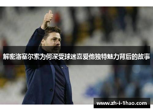 解密洛塞尔索为何深受球迷喜爱他独特魅力背后的故事 解密洛塞尔索为何深受球迷喜爱他独特魅力背后的故事