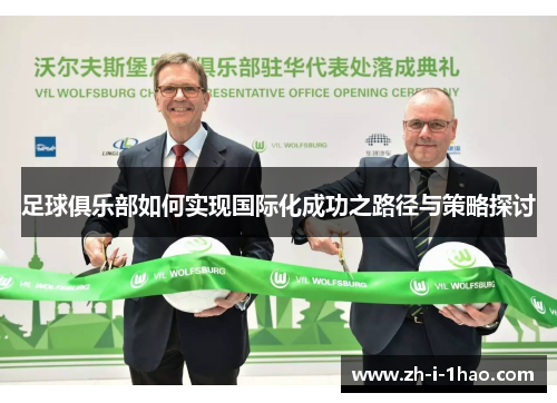 足球俱乐部如何实现国际化成功之路径与策略探讨 足球俱乐部如何实现国际化成功之路径与策略探讨