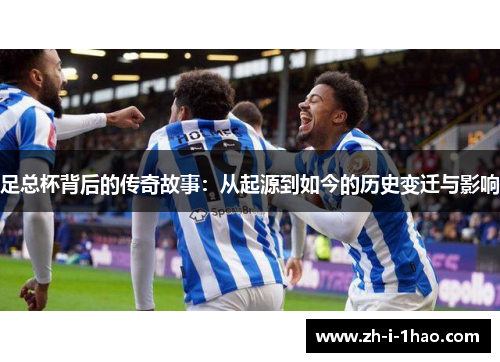 足总杯背后的传奇故事:从起源到如今的历史变迁与影响 足总杯背后的传奇故事:从起源到如今的历史变迁与影响
