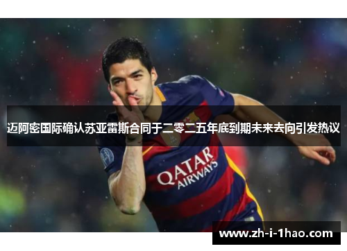 迈阿密国际确认苏亚雷斯合同于二零二五年底到期未来去向引发热议 迈阿密国际确认苏亚雷斯合同于二零二五年底到期未来去向引发热议