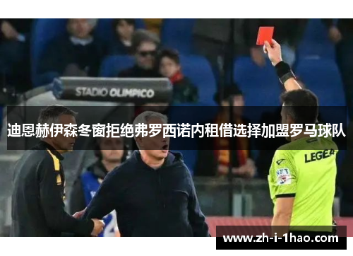 迪恩赫伊森冬窗拒绝弗罗西诺内租借选择加盟罗马球队 迪恩赫伊森冬窗拒绝弗罗西诺内租借选择加盟罗马球队